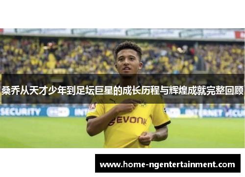 桑乔从天才少年到足坛巨星的成长历程与辉煌成就完整回顾