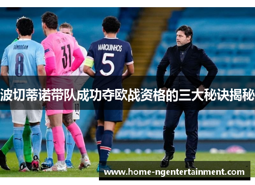 波切蒂诺带队成功夺欧战资格的三大秘诀揭秘 波切蒂诺带队成功夺欧战资格的三大秘诀揭秘