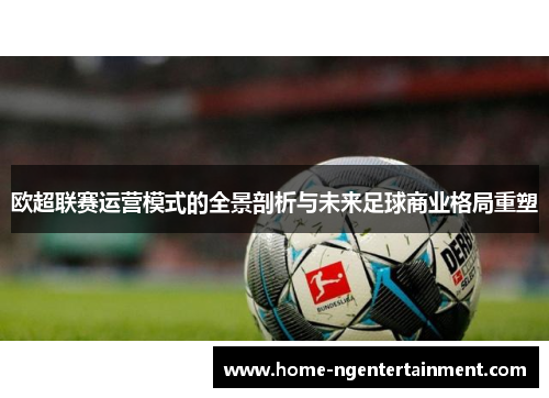 欧超联赛运营模式的全景剖析与未来足球商业格局重塑