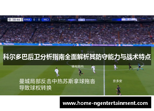 科尔多巴后卫分析指南全面解析其防守能力与战术特点