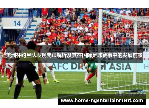 美洲杯约旦队表现亮眼解析及其在国际足球赛事中的发展前景