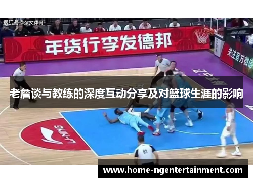 老詹谈与教练的深度互动分享及对篮球生涯的影响