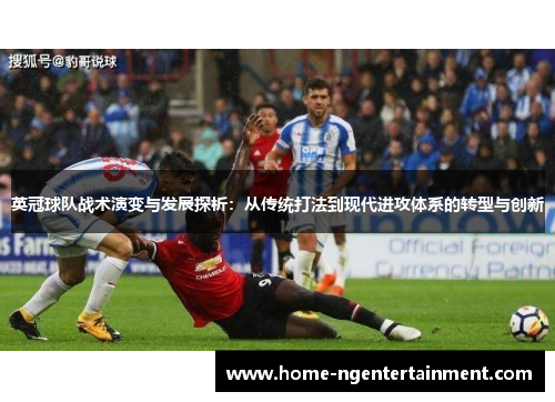 英冠球队战术演变与发展探析：从传统打法到现代进攻体系的转型与创新