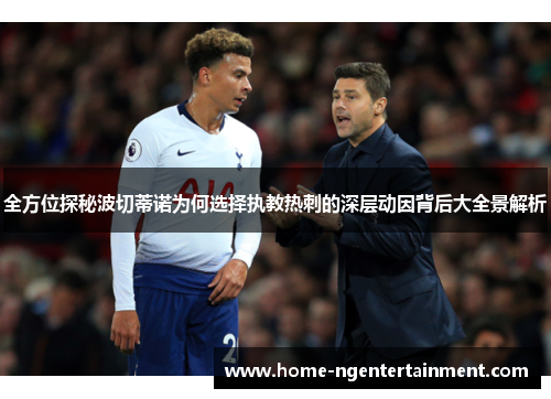 全方位探秘波切蒂诺为何选择执教热刺的深层动因背后大全景解析 全方位探秘波切蒂诺为何选择执教热刺的深层动因背后大全景解析