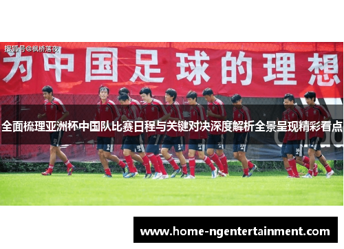 全面梳理亚洲杯中国队比赛日程与关键对决深度解析全景呈现精彩看点