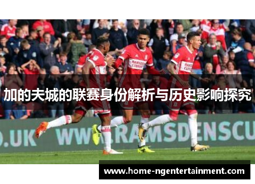 加的夫城的联赛身份解析与历史影响探究