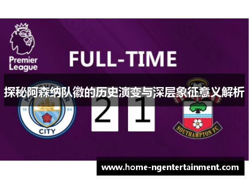 探秘阿森纳队徽的历史演变与深层象征意义解析 探秘阿森纳队徽的历史演变与深层象征意义解析