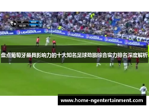 盘点葡萄牙最具影响力的十大知名足球劲旅综合实力排名深度解析