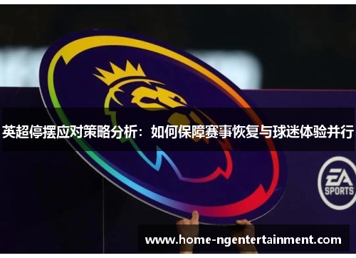 英超停摆应对策略分析：如何保障赛事恢复与球迷体验并行
