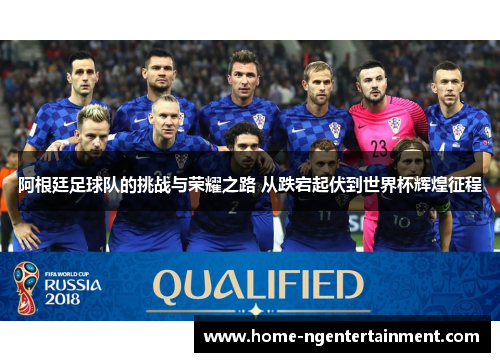阿根廷足球队的挑战与荣耀之路 从跌宕起伏到世界杯辉煌征程 阿根廷足球队的挑战与荣耀之路 从跌宕起伏到世界杯辉煌征程