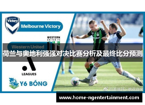 荷兰与奥地利强强对决比赛分析及最终比分预测