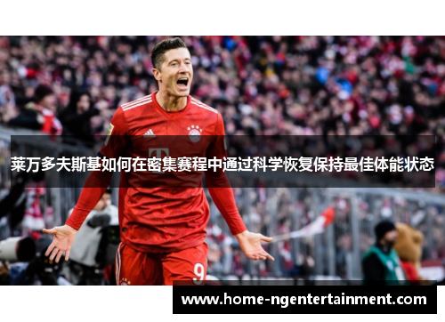 莱万多夫斯基如何在密集赛程中通过科学恢复保持最佳体能状态