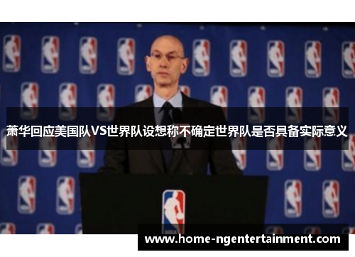 萧华回应美国队VS世界队设想称不确定世界队是否具备实际意义