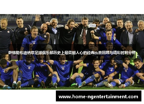 萨格勒布迪纳摩足球俱乐部历史上最震撼人心的经典比赛回顾与精彩时刻分析 萨格勒布迪纳摩足球俱乐部历史上最震撼人心的经典比赛回顾与精彩时刻分析