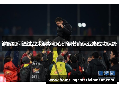 谢晖如何通过战术调整和心理调节确保亚泰成功保级