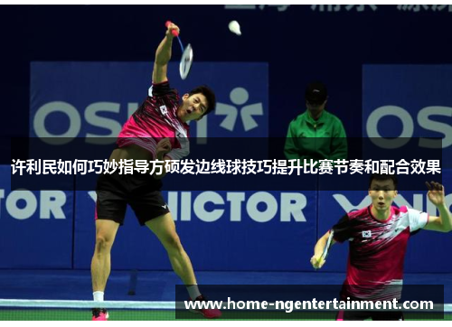 许利民如何巧妙指导方硕发边线球技巧提升比赛节奏和配合效果