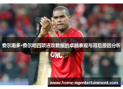 费尔南多·费尔明四项进攻数据的卓越表现与背后原因分析