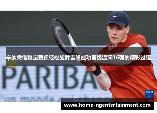 辛纳凭借稳定表现轻松战胜吉隆成功晋级温网16强的精彩过程