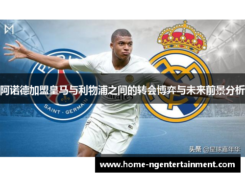 阿诺德加盟皇马与利物浦之间的转会博弈与未来前景分析