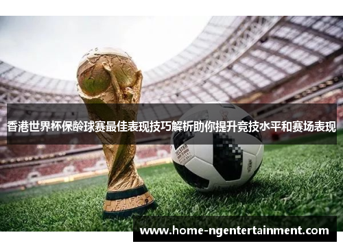 香港世界杯保龄球赛最佳表现技巧解析助你提升竞技水平和赛场表现