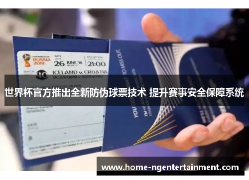 世界杯官方推出全新防伪球票技术 提升赛事安全保障系统