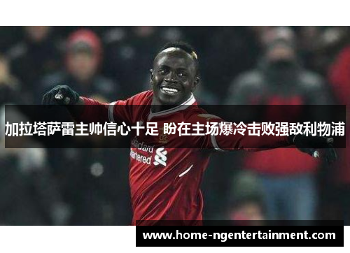 加拉塔萨雷主帅信心十足 盼在主场爆冷击败强敌利物浦