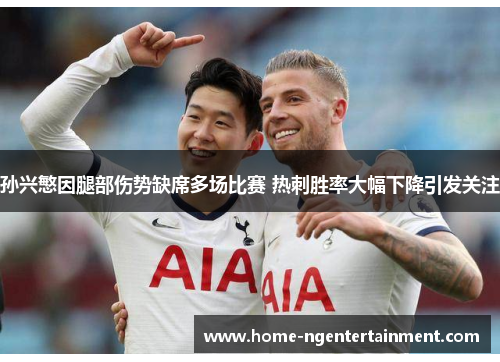 孙兴慜因腿部伤势缺席多场比赛 热刺胜率大幅下降引发关注